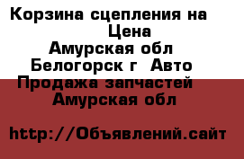  Корзина сцепления на 4JA1 Isuzu ELF › Цена ­ 2 500 - Амурская обл., Белогорск г. Авто » Продажа запчастей   . Амурская обл.